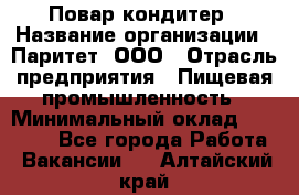 Повар-кондитер › Название организации ­ Паритет, ООО › Отрасль предприятия ­ Пищевая промышленность › Минимальный оклад ­ 29 000 - Все города Работа » Вакансии   . Алтайский край